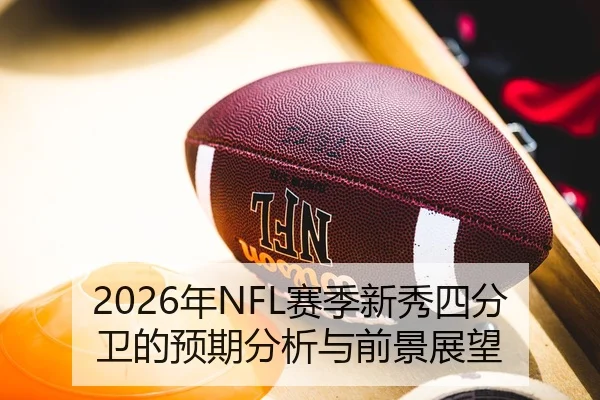 2026年NFL赛季新秀四分卫的预期分析与前景展望