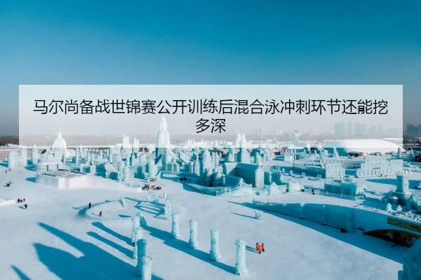 马尔尚备战世锦赛公开训练后混合泳冲刺环节还能挖多深