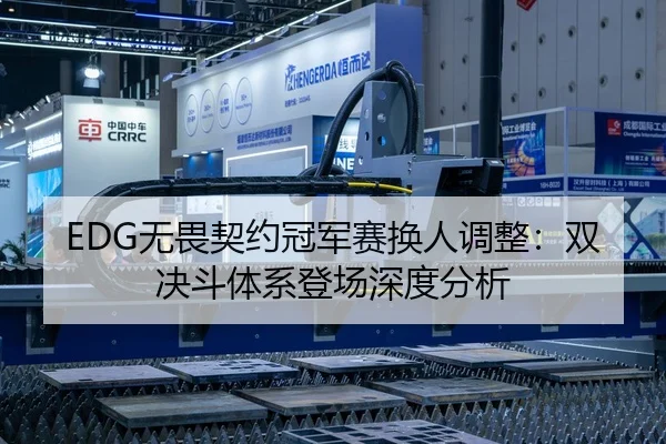 EDG无畏契约冠军赛换人调整：双决斗体系登场深度分析