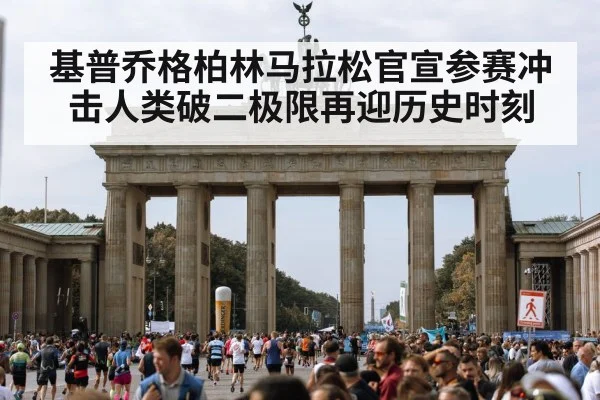 基普乔格柏林马拉松官宣参赛冲击人类破二极限再迎历史时刻